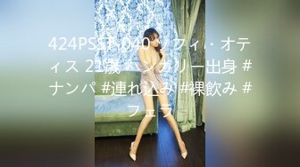 424PSST-040 ソフィ・オティス 21歳 ハンガリー出身 #ナンパ #連れ込み #裸飲み #フェラ