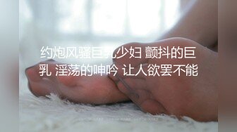 约炮风骚巨乳少妇 颤抖的巨乳 淫荡的呻吟 让人欲罢不能