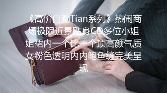 《高价自购Tian系列》热闹商场极限近景贴身CD多位小姐姐裙内一个比一个顶高颜气质女粉色透明内内鲍鱼缝完美呈现