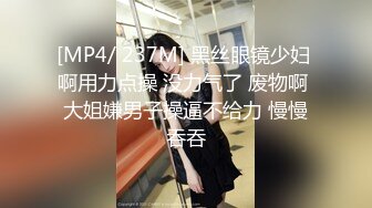 [MP4/ 237M] 黑丝眼镜少妇 啊用力点操 没力气了 废物啊 大姐嫌男子操逼不给力 慢慢吞吞