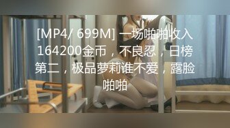 [MP4/ 699M] 一场啪啪收入164200金币，不良忍，日榜第二，极品萝莉谁不爱，露脸啪啪