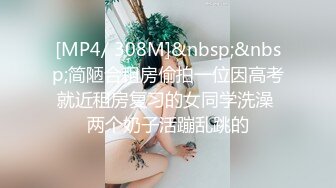 [MP4/ 308M]&nbsp;&nbsp;简陋合租房偷拍一位因高考就近租房复习的女同学洗澡 两个奶子活蹦乱跳的