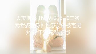 天美传媒 TMW-023 《二次元老婆现身》性感女仆被宅男扑倒 干到高潮 黎娜