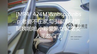 [MP4/ 424M]&nbsp;&nbsp;老婆不在家,勾引家裏保姆阿姨啪啪,小夥愛熟女啊,老女人毛都白了