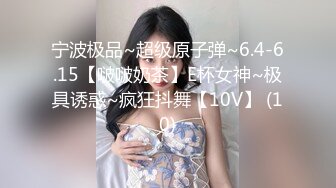 宁波极品~超级原子弹~6.4-6.15【啵啵奶茶】E杯女神~极具诱惑~疯狂抖舞【10V】 (10)