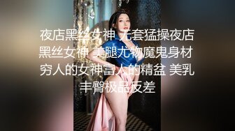 夜店黑丝女神 无套猛操夜店黑丝女神 美腿尤物魔鬼身材 穷人的女神富人的精盆 美乳丰臀极品反差