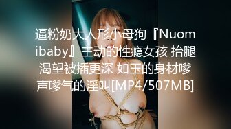 逼粉奶大人形小母狗『Nuomibaby』主动的性瘾女孩 抬腿渴望被插更深 如玉的身材嗲声嗲气的淫叫[MP4/507MB]