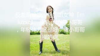 反差眼镜娘冷艳御姐女神『miuzxc』✅出轨小奶狗小哥哥，年轻体力就是好，被小哥哥操的爽