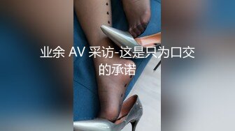 业余 AV 采访-这是只为口交的承诺