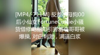 [MP4/ 711M] 反差小母狗00后小仙女FortuneCuttie小骚货借修电脑勾引害羞小哥哥被爆操, 对白刺激，满逼白浆