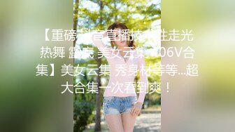 【重磅 抖音直播技术性走光 热舞 露底 美女云集 406V合集】美女云集 秀身材等等...超大合集一次看到爽！