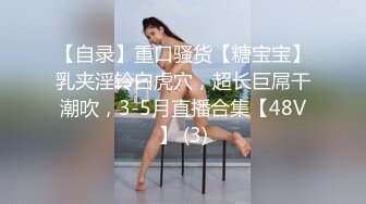 【自录】重口骚货【糖宝宝】乳夹淫铃白虎穴，超长巨屌干潮吹，3-5月直播合集【48V】 (3)