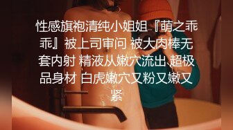 性感旗袍清纯小姐姐『萌之乖乖』被上司审问 被大肉棒无套内射 精液从嫩穴流出 超极品身材 白虎嫩穴又粉又嫩又紧