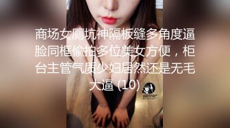 商场女厕坑神隔板缝多角度逼脸同框偸拍多位美女方便，柜台主管气质少妇居然还是无毛大逼 (10)