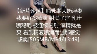 【新片速遞】哺乳期大奶淫妻 我要好多精液 射满子宫 乳汁喷鸡吧 被连续内射 灌精就是爽 看到精液喷涌而出那感觉超爽[505MB/MP4/13:49]