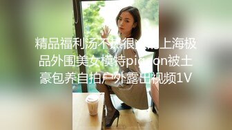 精品福利汤不热很火的上海极品外围美女模特pigeon被土豪包养自拍户外露出视频1V