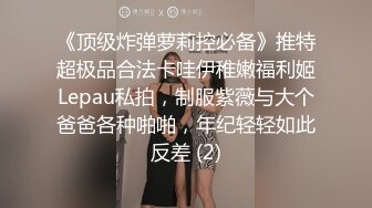 《顶级炸弹萝莉控必备》推特超极品合法卡哇伊稚嫩福利姬Lepau私拍，制服紫薇与大个爸爸各种啪啪，年纪轻轻如此反差 (2)