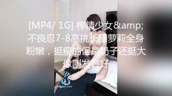 [MP4/ 1G] 榨精少女&amp;不良忍7-8高挑长腿萝莉全身粉嫩，挺瘦的但是奶子还挺大像刚发育好