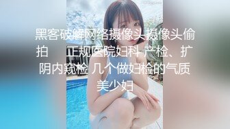 黑客破解网络摄像头摄像头偷拍❤️正规医院妇科 产检、扩阴内窥检 几个做妇检的气质美少妇