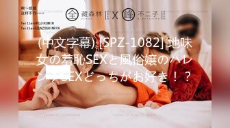 (中文字幕) [SPZ-1082] 地味女の羞恥SEXと風俗嬢のハレンチSEXどっちがお好き！？