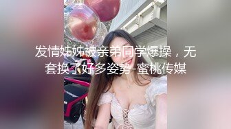 发情姊姊被亲弟同学爆操，无套换了好多姿势-蜜桃传媒