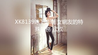 XK8139線下奔現 女網友的特殊服務 欣欣