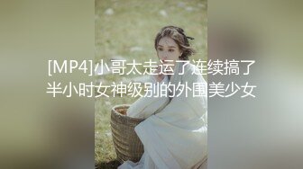 [MP4]小哥太走运了连续搞了半小时女神级别的外围美少女