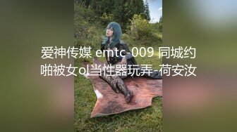 爱神传媒 emtc-009 同城约啪被女ol当性器玩弄-荷安汝