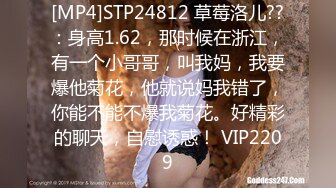 [MP4]STP24812 草莓洛儿??：身高1.62，那时候在浙江，有一个小哥哥，叫我妈，我要爆他菊花，他就说妈我错了，你能不能不爆我菊花。好精彩的聊天，自慰诱惑！ VIP2209