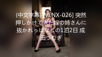 (中文字幕) [VENX-026] 突然押しかけてきた嫁の姉さんに抜かれっぱなしの1泊2日 成田つむぎ