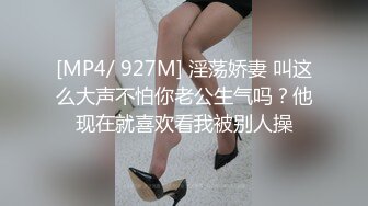 [MP4/ 927M] 淫荡娇妻 叫这么大声不怕你老公生气吗？他现在就喜欢看我被别人操