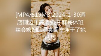 [MP4/519MB]2024-1-30酒店侧边床高清偷拍 胖哥休班幽会媳妇的漂亮闺蜜连干了她两炮