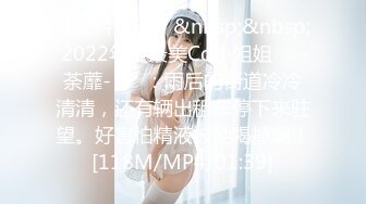 【新片速遞】&nbsp;&nbsp; 2022年度最美Cd小姐姐❤️-荼蘼-❤️ ：雨后的街道冷冷清清，还有辆出租车停下来驻望。好害怕精液被他喝掉啊！[118M/MP4/01:39]