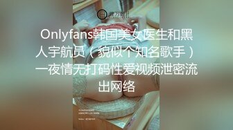 Onlyfans韩国美女医生和黑人宇航员（貌似个知名歌手）一夜情无打码性爱视频泄密流出网络