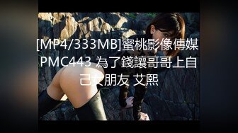 [MP4/333MB]蜜桃影像傳媒 PMC443 為了錢讓哥哥上自己女朋友 艾熙