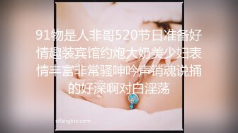 91物是人非哥520节日准备好情趣装宾馆约炮大奶美少妇表情丰富非常骚呻吟声销魂说捅的好深啊对白淫荡