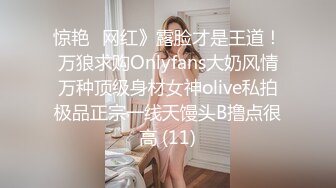 惊艳✅网红》露脸才是王道！万狼求购Onlyfans大奶风情万种顶级身材女神olive私拍极品正宗一线天馒头B撸点很高 (11)