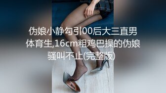 伪娘小静勾引00后大三直男体育生,16cm粗鸡巴操的伪娘骚叫不止(完整版) 