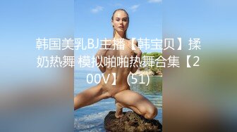 韩国美乳BJ主播【韩宝贝】揉奶热舞 模拟啪啪热舞合集【200V】 (51)