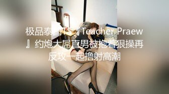 极品泰国TS『Teacher Praew』约炮大屌直男被抱着狠操再反攻一起撸射高潮