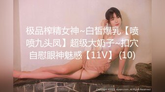 极品榨精女神~白皙爆乳【喷喷九头凤】超级大奶子~扣穴自慰眼神魅惑【11V】 (10)