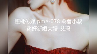 蜜桃传媒 pme-078 禽兽小叔迷奸新婚大嫂-艾玛