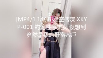 [MP4/1.14GB]星空傳媒 XKYP-001 約炮性感美女 沒想到竟然是我的野蠻客戶