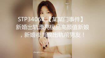 STP34068 【某某门事件】 新婚出轨漂亮极品高颜值新娘，新婚夜当晚出轨前男友！