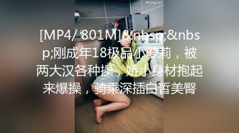 [MP4/ 801M]&nbsp;&nbsp;刚成年18极品小萝莉，被两大汉各种操，娇小身材抱起来爆操，骑乘深插白皙美臀