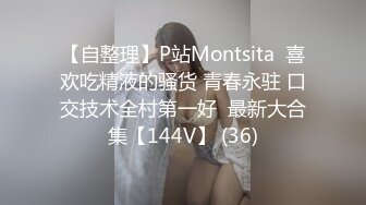 【自整理】P站Montsita  喜欢吃精液的骚货 青春永驻 口交技术全村第一好  最新大合集【144V】 (36)