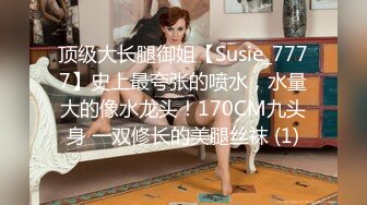 顶级大长腿御姐【Susie_7777】史上最夸张的喷水，水量大的像水龙头！170CM九头身 一双修长的美腿丝袜 (1)