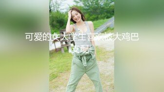 可爱的女大学生喜欢被大鸡巴支配-