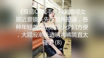 《极品CP魔手外购》商场女厕近景镜头先拍脸再拍逼，各种年轻美女小姐姐小少妇方便，大屁股潮妹透明内裤简直太骚了 (8)