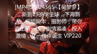 [MP4]STP24565 【吴梦梦】，新到19岁学生妹，下海新人，视频脚本，摄影师，带你直击第一线，剧情紧凑，投入激情，又一佳作诞生 VIP2209